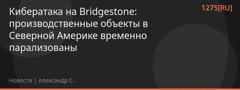 Кибератака на Bridgestone: производственные объекты в Северной Америке временно парализованы