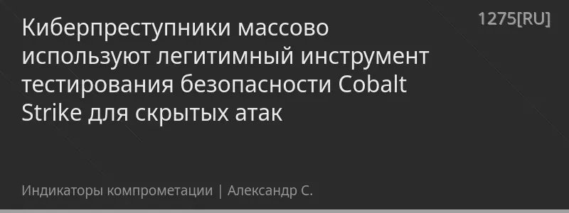 Киберпреступники массово используют легитимный инструмент тестирования безопасности Cobalt Strike для скрытых атак