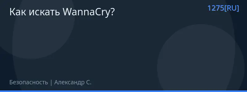 Как искать WannaCry?