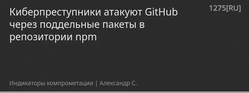 Киберпреступники атакуют GitHub через поддельные пакеты в репозитории npm