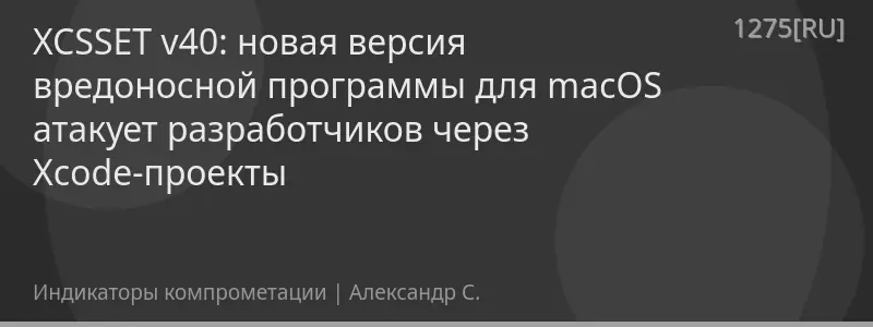 XCSSET v40: новая версия вредоносной программы для macOS атакует разработчиков через Xcode-проекты