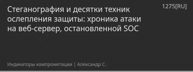Стеганография и десятки техник ослепления защиты: хроника атаки на веб-сервер, остановленной SOC