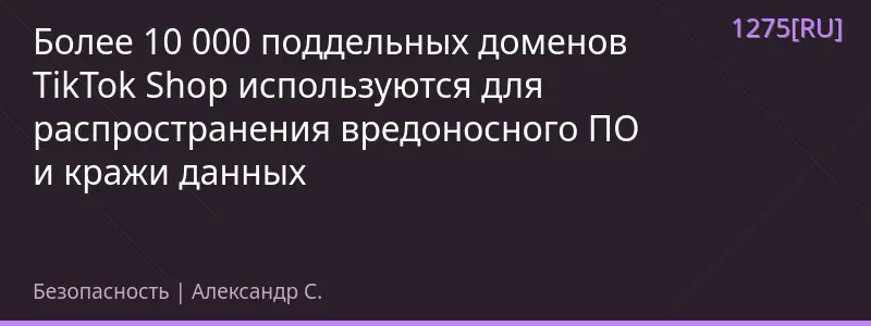 Более 10 000 поддельных доменов TikTok Shop используются для распространения вредоносного ПО и кражи данных