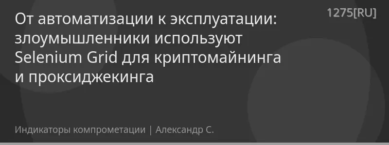 От автоматизации к эксплуатации: злоумышленники используют Selenium Grid для криптомайнинга и проксиджекинга