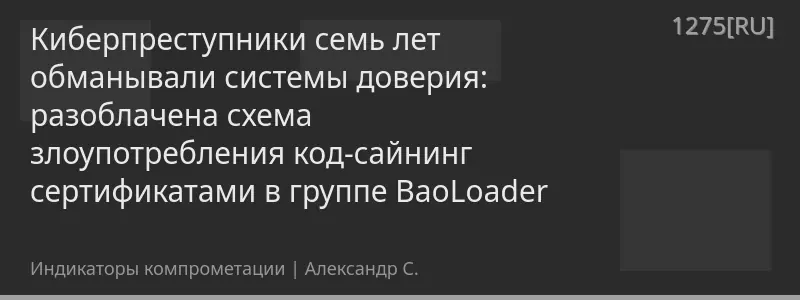Киберпреступники семь лет обманывали системы доверия: разоблачена схема злоупотребления код-сайнинг сертификатами в группе BaoLoader