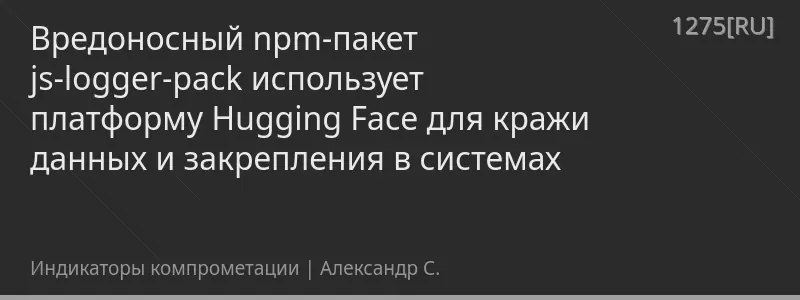 Вредоносный npm-пакет js-logger-pack использует платформу Hugging Face для кражи данных и закрепления в системах