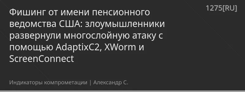 Фишинг от имени пенсионного ведомства США: злоумышленники развернули многослойную атаку с помощью AdaptixC2, XWorm и ScreenConnect