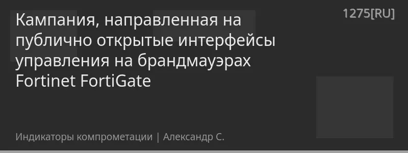 Кампания, направленная на публично открытые интерфейсы управления на брандмауэрах Fortinet FortiGate