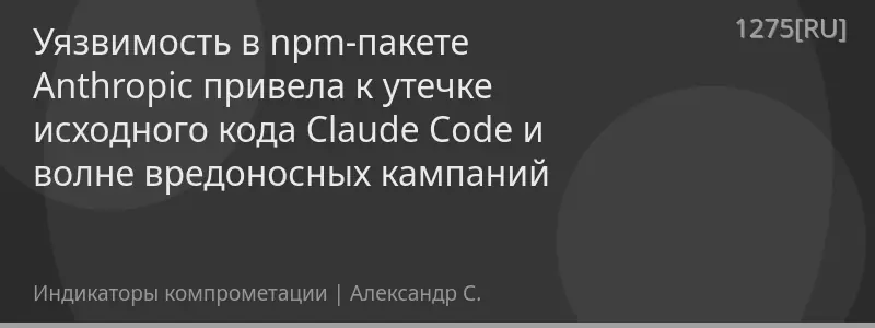 Уязвимость в npm-пакете Anthropic привела к утечке исходного кода Claude Code и волне вредоносных кампаний