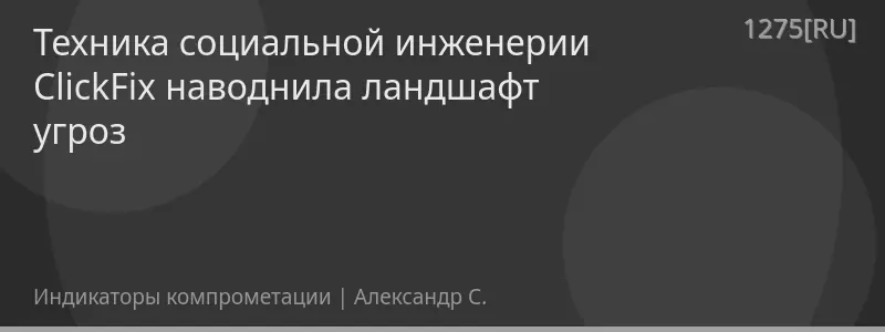 Техника социальной инженерии ClickFix наводнила ландшафт угроз