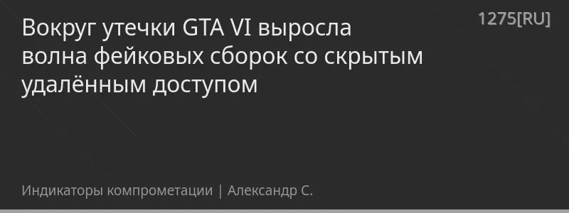 Вокруг утечки GTA VI выросла волна фейковых сборок со скрытым удалённым доступом