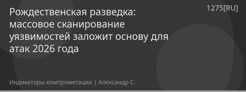 Рождественская разведка: массовое сканирование уязвимостей заложит основу для атак 2026 года