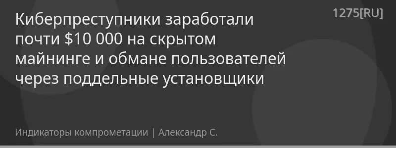 Киберпреступники заработали почти $10 000 на скрытом майнинге и обмане пользователей через поддельные установщики