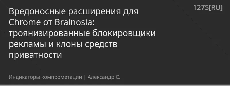 Вредоносные расширения для Chrome от Brainosia: троянизированные блокировщики рекламы и клоны средств приватности