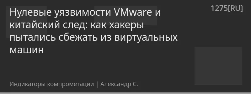 Нулевые уязвимости VMware и китайский след: как хакеры пытались сбежать из виртуальных машин