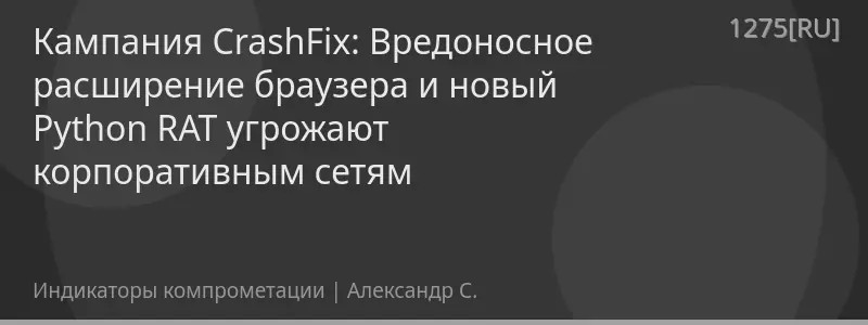 Кампания CrashFix: Вредоносное расширение браузера и новый Python RАТ угрожают корпоративным сетям