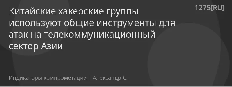 Китайские хакерские группы используют общие инструменты для атак на телекоммуникационный сектор Азии