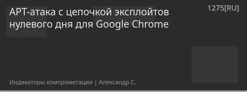APT-атака с цепочкой эксплойтов нулевого дня для Google Chrome