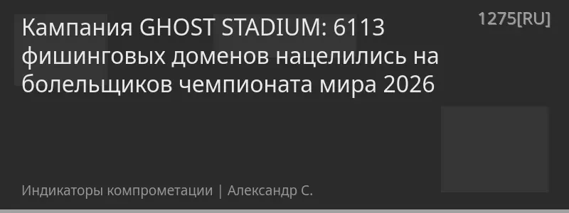 Кампания GHOST STADIUM: 6113 фишинговых доменов нацелились на болельщиков чемпионата мира 2026