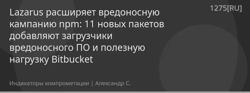 Lazarus расширяет вредоносную кампанию npm: 11 новых пакетов добавляют загрузчики вредоносного ПО и полезную нагрузку Bitbucket
