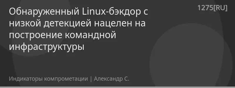 Обнаруженный Linux-бэкдор с низкой детекцией нацелен на построение командной инфраструктуры