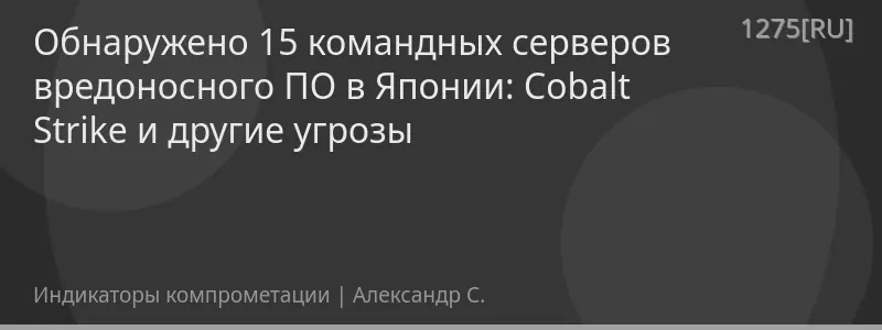 Обнаружено 15 командных серверов вредоносного ПО в Японии: Cobalt Strike и другие угрозы