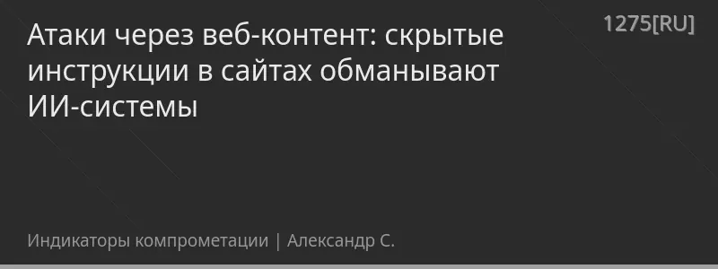Атаки через веб-контент: скрытые инструкции в сайтах обманывают ИИ-системы