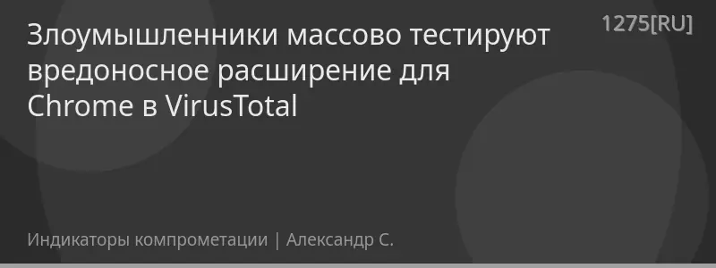 Злоумышленники массово тестируют вредоносное расширение для Chrome в VirusTotal
