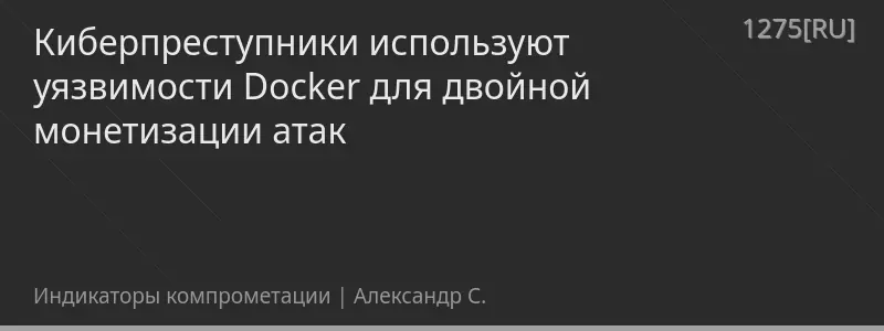 Киберпреступники используют уязвимости Docker для двойной монетизации атак