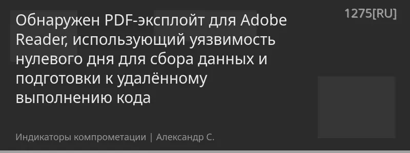 Обнаружен PDF-эксплойт для Adobe Reader, использующий уязвимость нулевого дня для сбора данных и подготовки к удалённому выполнению кода