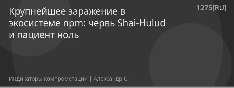 Крупнейшее заражение в экосистеме npm: червь Shai-Hulud и пациент ноль