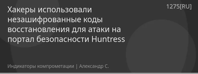 Хакеры использовали незашифрованные коды восстановления для атаки на портал безопасности Huntress