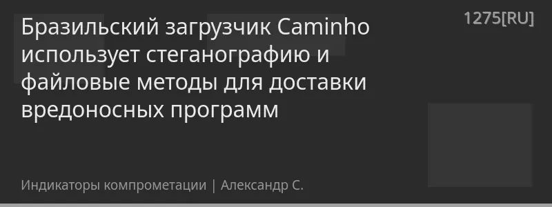 Бразильский загрузчик Caminho использует стеганографию и файловые методы для доставки вредоносных программ