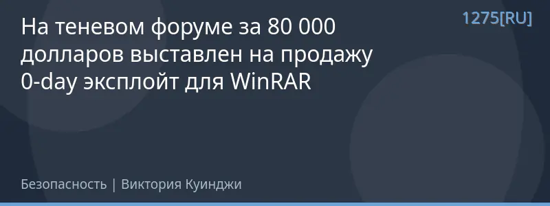 На теневом форуме за 80 000 долларов выставлен на продажу 0‑day эксплойт для WinRAR
