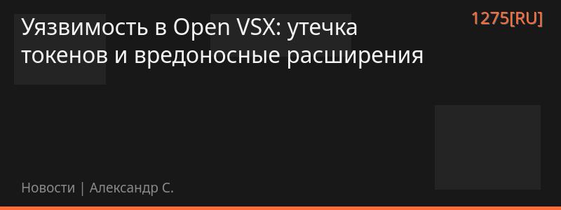 Уязвимость в Open VSX: утечка токенов и вредоносные расширения