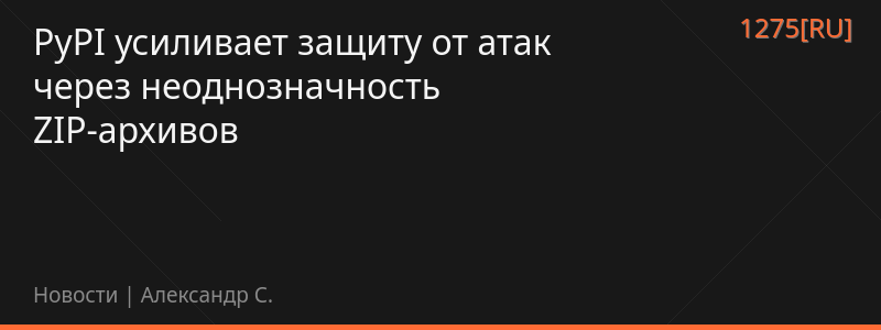 PyPI усиливает защиту от атак через неоднозначность ZIP-архивов