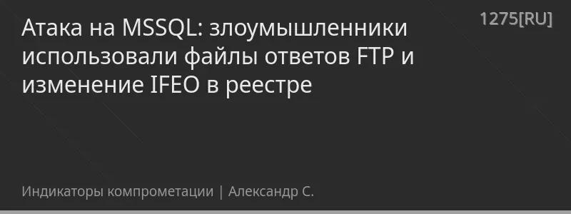 Атака на MSSQL: злоумышленники использовали файлы ответов FTP и изменение IFEO в реестре