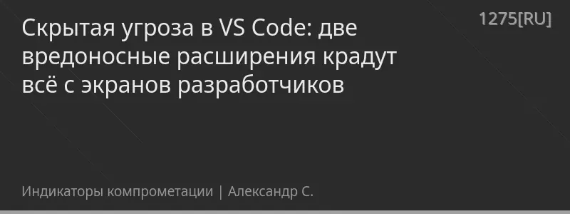 Скрытая угроза в VS Code: две вредоносные расширения крадут всё с экранов разработчиков