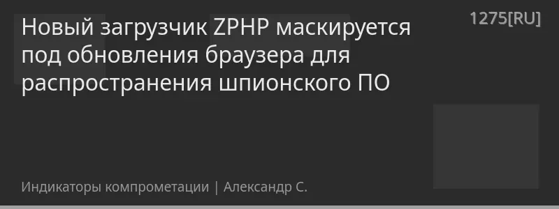 Новый загрузчик ZPHP маскируется под обновления браузера для распространения шпионского ПО