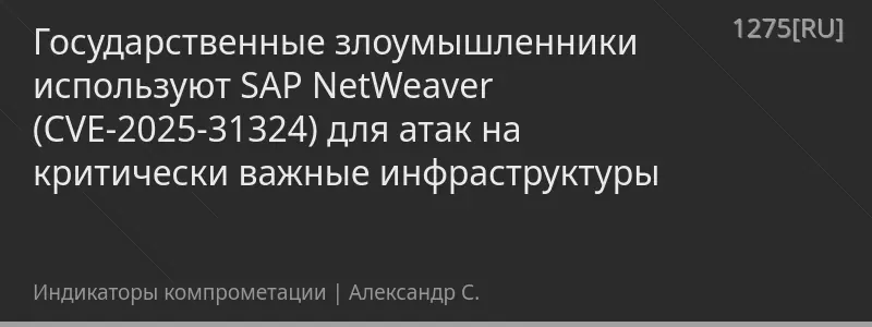 Государственные злоумышленники используют SAP NetWeaver (CVE-2025-31324) для атак на критически важные инфраструктуры