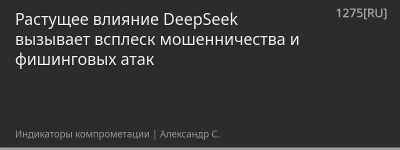 Растущее влияние DeepSeek вызывает всплеск мошенничества и фишинговых атак