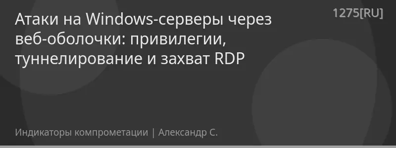 Атаки на Windows-серверы через веб-оболочки: привилегии, туннелирование и захват RDP
