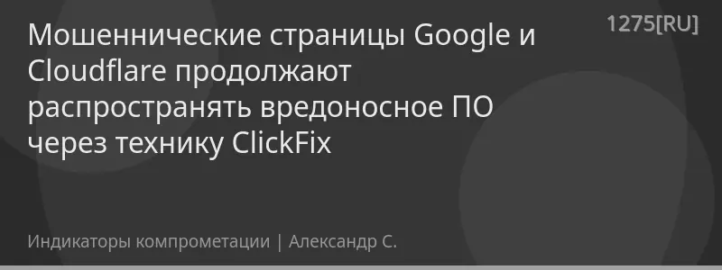 Мошеннические страницы Google и Cloudflare продолжают распространять вредоносное ПО через технику ClickFix