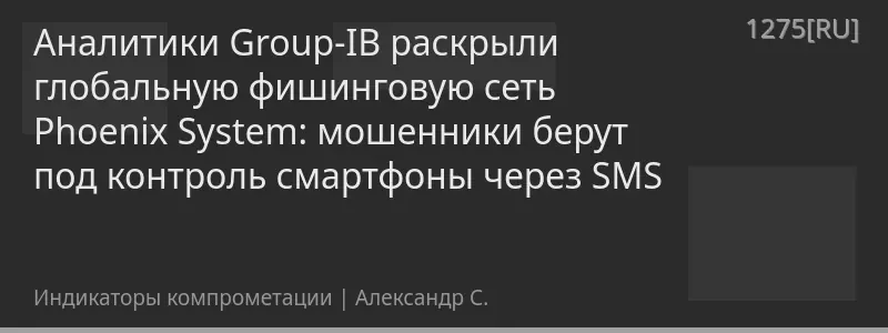 Аналитики Group-IB раскрыли глобальную фишинговую сеть Phoenix System: мошенники берут под контроль смартфоны через SMS