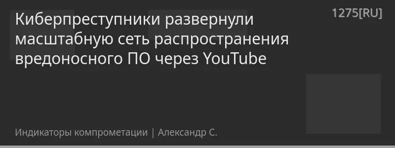 Киберпреступники развернули масштабную сеть распространения вредоносного ПО через YouTube