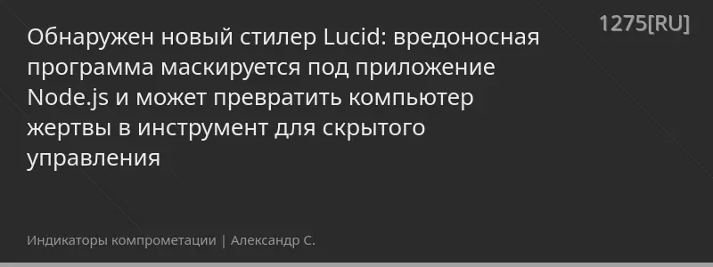 Обнаружен новый стилер Lucid: вредоносная программа маскируется под приложение Node.js и может превратить компьютер жертвы в инструмент для скрытого управления