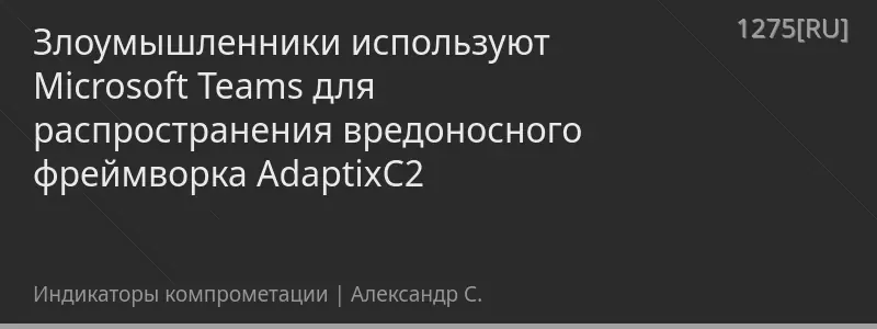Злоумышленники используют Microsoft Teams для распространения вредоносного фреймворка AdaptixC2