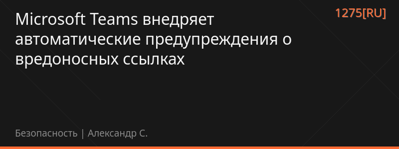 Microsoft Teams внедряет автоматические предупреждения о вредоносных ссылках