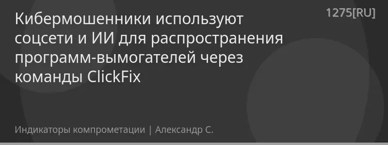 Кибермошенники используют соцсети и ИИ для распространения программ-вымогателей через команды ClickFix