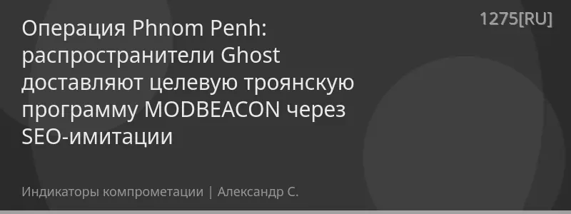 Операция Phnom Penh: распространители Ghost доставляют целевую троянскую программу MODBEACON через SEO-имитации